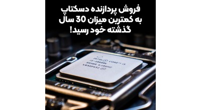 میزان فروش پردازنده دسکتاپ به کمترین میزان خود در طول 30 سال گذشته رسیده است