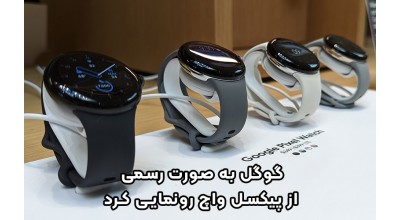 پیکسل واچ سرانجام رونمایی شد! حالا گوگل رسماً وارد بازار ساعت های هوشمند شده است!